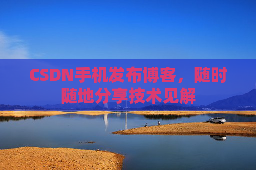 CSDN手机发布博客，随时随地分享技术见解