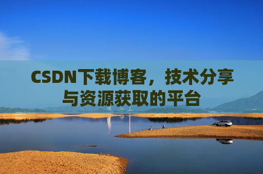 CSDN下载博客，技术分享与资源获取的平台